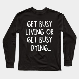 Get busy living or get busy dying... Long Sleeve T-Shirt